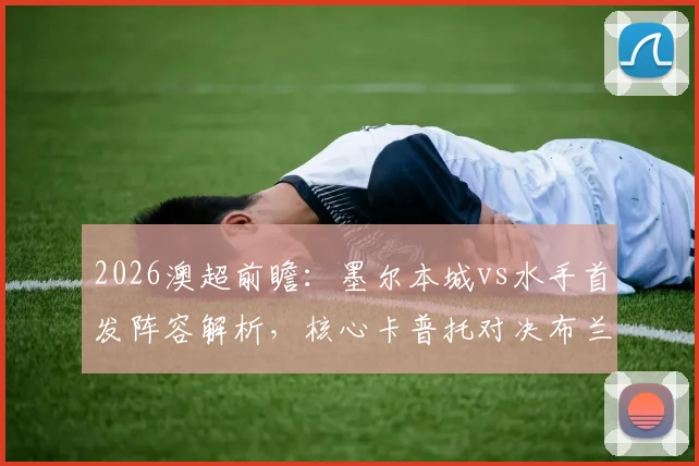 2026澳超前瞻：墨尔本城vs水手首发阵容解析，核心卡普托对决布兰特曼，尤尼斯停赛影响几何？诺尔替补成关键