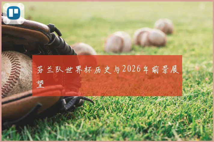 芬兰队世界杯历史与2026年前景展望