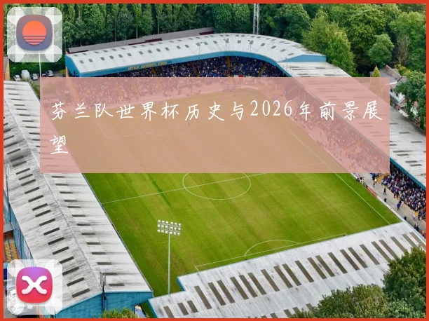 芬兰队世界杯历史与2026年前景展望