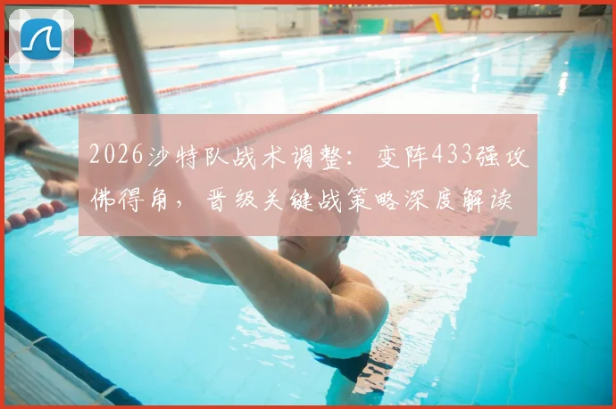 2026沙特队战术调整：变阵433强攻佛得角，晋级关键战策略深度解读