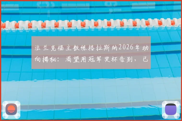 法兰克福主教练格拉斯纳2026年动向揭秘：渴望用冠军奖杯告别，已给球员放假的背后考量