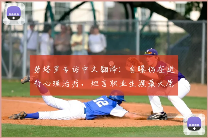 劳塔罗专访中文翻译:自曝仍在进行心理治疗,坦言职业生涯最大愿望是在国际米兰挂靴,并谈及2026年后规划