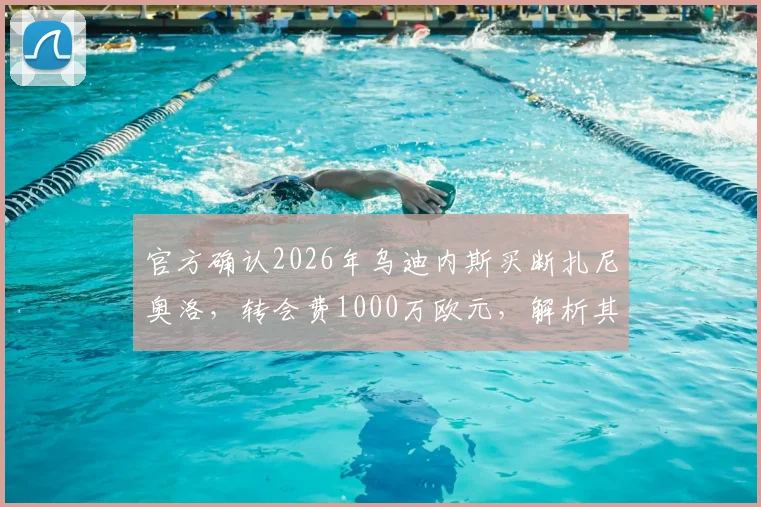 官方确认2026年乌迪内斯买断扎尼奥洛，转会费1000万欧元，解析其职业前景与市场价值