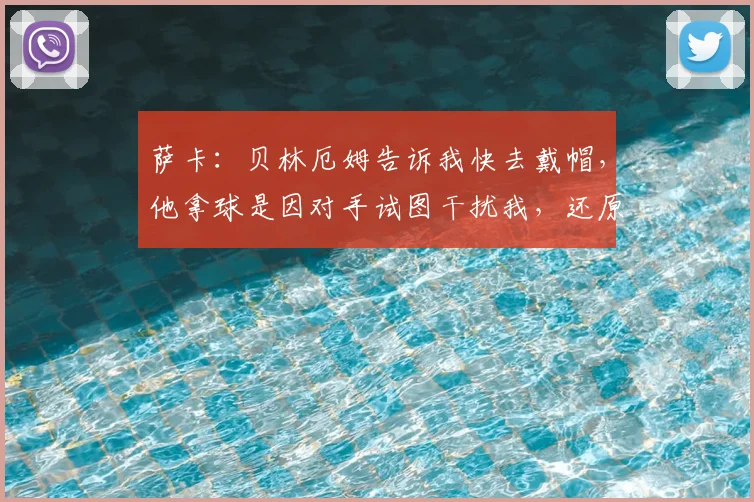 萨卡：贝林厄姆告诉我快去戴帽，他拿球是因对手试图干扰我，还原2026年现场对话细节