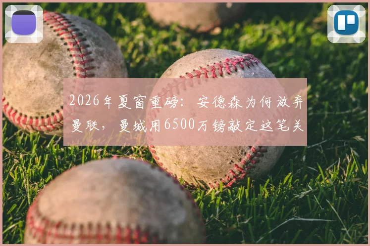 2026年夏窗重磅:安德森为何放弃曼联,曼城用6500万镑敲定这笔关键转会?