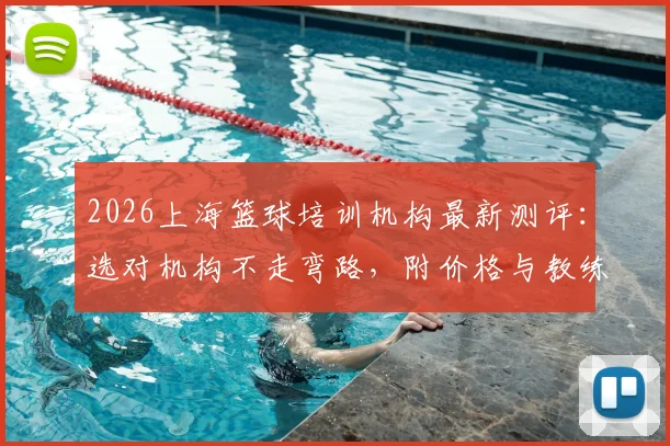 2026上海篮球培训机构最新测评：选对机构不走弯路，附价格与教练选择避坑指南