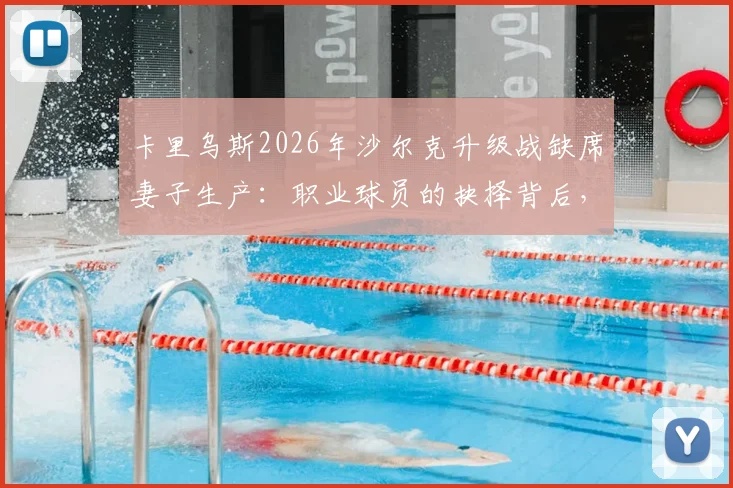 卡里乌斯2026年沙尔克升级战缺席妻子生产：职业球员的抉择背后，球迷评价与家庭责任的讨论