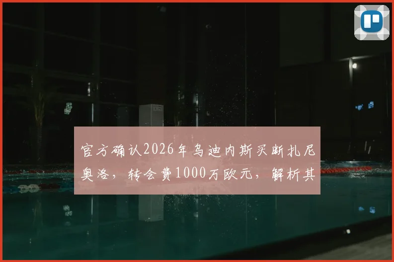 官方确认2026年乌迪内斯买断扎尼奥洛，转会费1000万欧元，解析其职业前景与市场价值