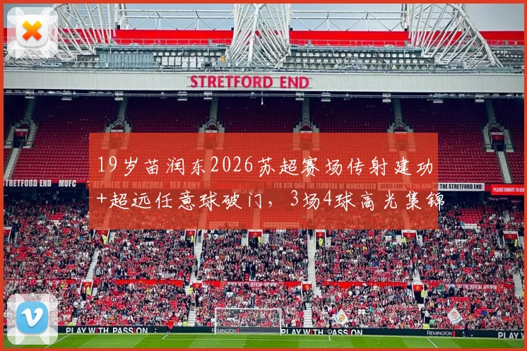 19岁苗润东2026苏超赛场传射建功+超远任意球破门，3场4球高光集锦解析