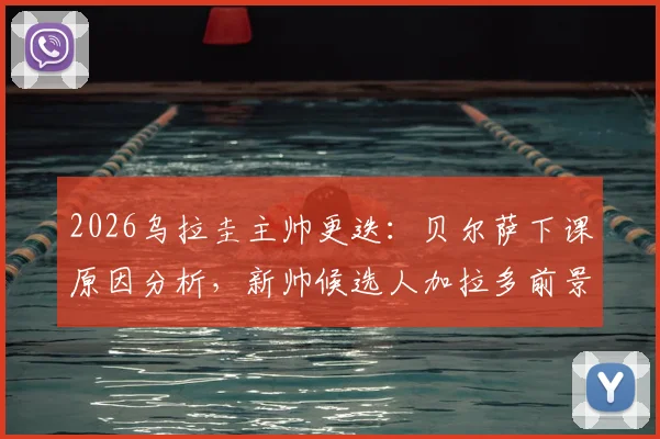 2026乌拉圭主帅更迭:贝尔萨下课原因分析,新帅候选人加拉多前景解读