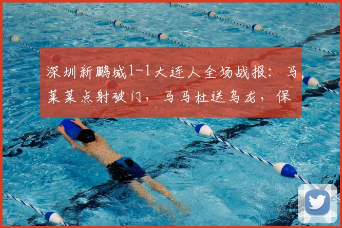 深圳新鹏城1-1大连人全场战报：马莱莱点射破门，马马杜送乌龙，保级关键战各取一分