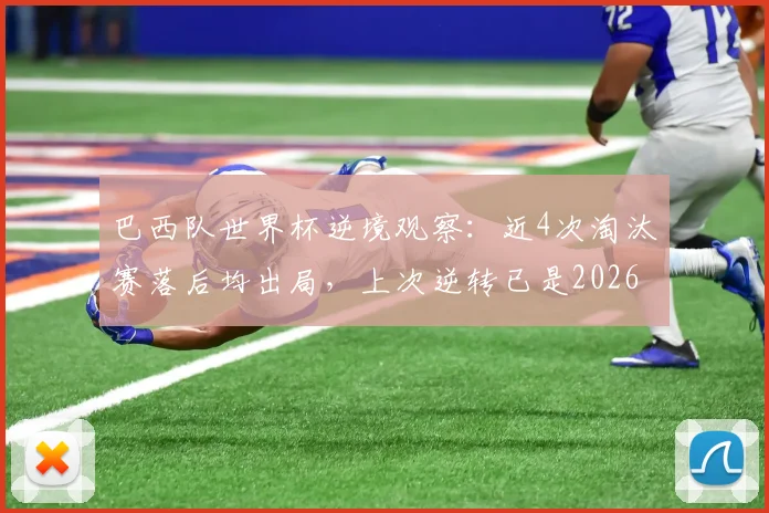 巴西队世界杯逆境观察：近4次淘汰赛落后均出局，上次逆转已是2026年前，桑巴军团逆风球能力解析