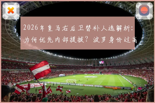 2026年皇马右后卫替补人选解析：为何优先内部提拔？波罗身价过高与市场匮乏是主因