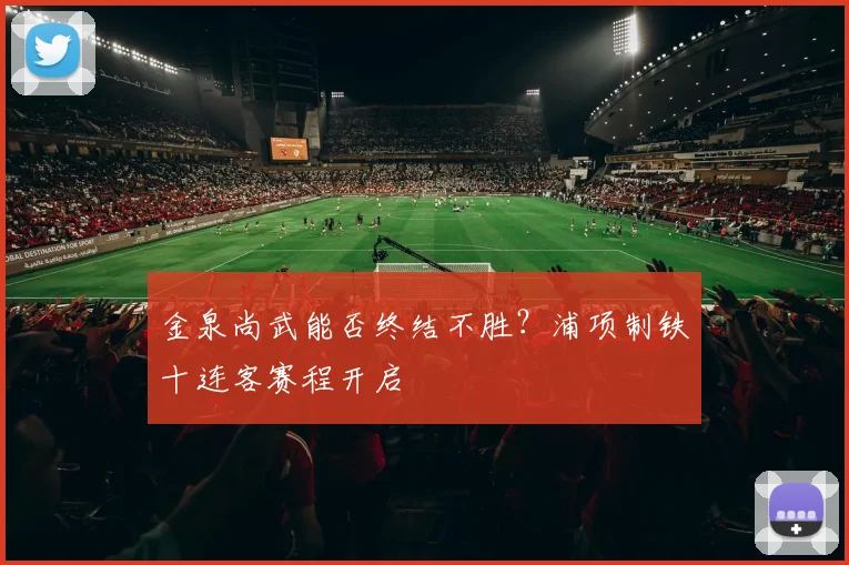 金泉尚武能否终结不胜？浦项制铁十连客赛程开启