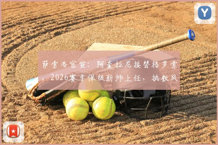 萨索洛官宣：阿奎拉尼接替格罗索，2026赛季保级新帅上任，执教风格与球队前景解析